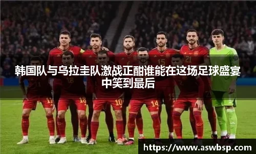 韩国队与乌拉圭队激战正酣谁能在这场足球盛宴中笑到最后