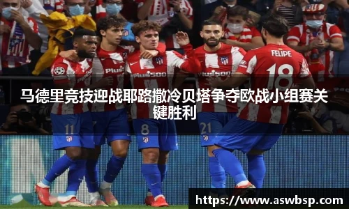 马德里竞技迎战耶路撒冷贝塔争夺欧战小组赛关键胜利