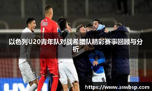 以色列U20青年队对战希腊队精彩赛事回顾与分析