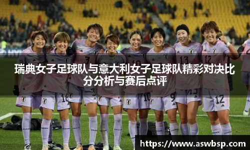 瑞典女子足球队与意大利女子足球队精彩对决比分分析与赛后点评